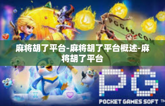 麻将胡了平台-麻将胡了平台概述-麻将胡了平台