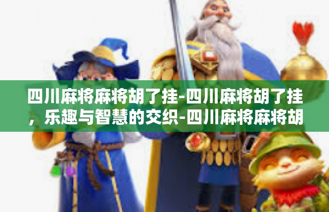 四川麻将麻将胡了挂-四川麻将胡了挂，乐趣与智慧的交织-四川麻将麻将胡了挂
