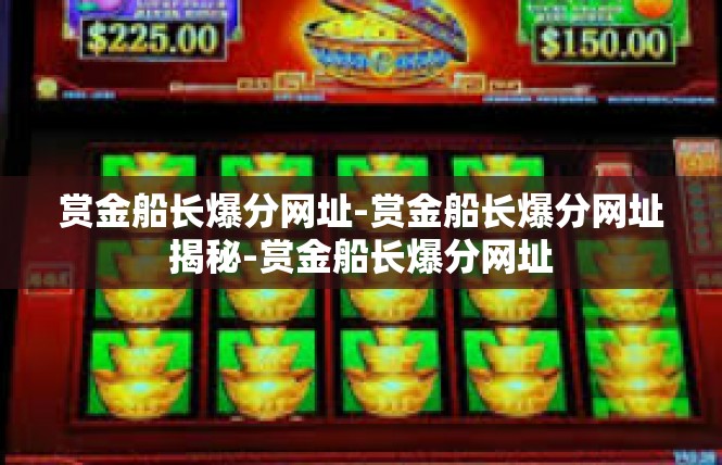赏金船长爆分网址-赏金船长爆分网址揭秘-赏金船长爆分网址