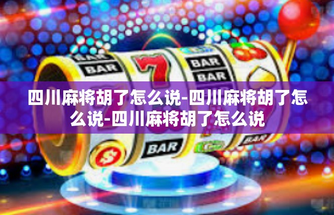四川麻将胡了怎么说-四川麻将胡了怎么说-四川麻将胡了怎么说