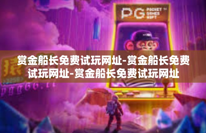 赏金船长免费试玩网址-赏金船长免费试玩网址-赏金船长免费试玩网址