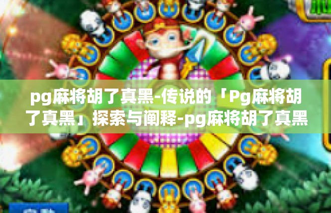 pg麻将胡了真黑-传说的「Pg麻将胡了真黑」探索与阐释-pg麻将胡了真黑