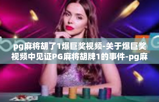 pg麻将胡了1爆巨奖视频-关于爆巨奖视频中见证PG麻将胡牌1的事件-pg麻将胡了1爆巨奖视频