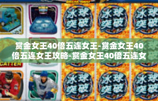 赏金女王40倍五连女王-赏金女王40倍五连女王攻略-赏金女王40倍五连女王