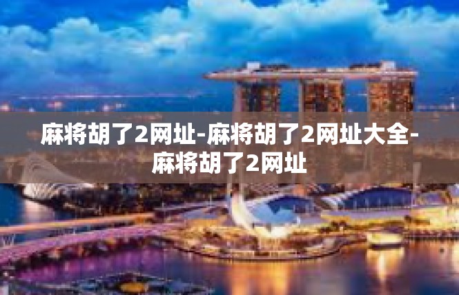 麻将胡了2网址-麻将胡了2网址大全-麻将胡了2网址
