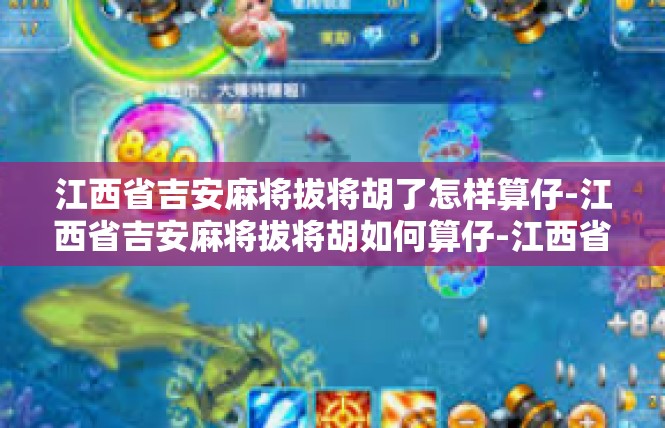 江西省吉安麻将拔将胡了怎样算仔-江西省吉安麻将拔将胡如何算仔-江西省吉安麻将拔将胡了怎样算仔
