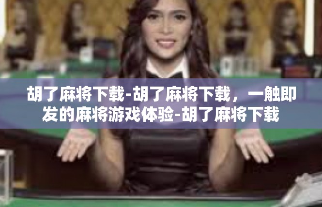 胡了麻将下载-胡了麻将下载，一触即发的麻将游戏体验-胡了麻将下载