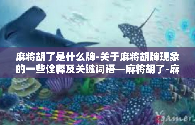 麻将胡了是什么牌-关于麻将胡牌现象的一些诠释及关键词语—麻将胡了-麻将胡了是什么牌