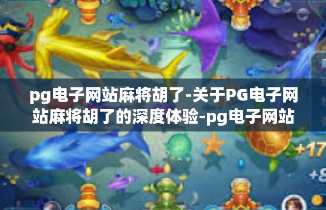 pg电子网站麻将胡了-关于PG电子网站麻将胡了的深度体验-pg电子网站麻将胡了