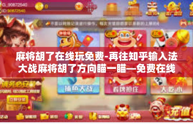 麻将胡了在线玩免费-再往知乎输入法大战麻将胡了方向瞄一瞄—免费在线玩麻将游戏体验分享-麻将胡了在线玩免费