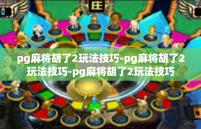 pg麻将胡了2玩法技巧-pg麻将胡了2玩法技巧-pg麻将胡了2玩法技巧