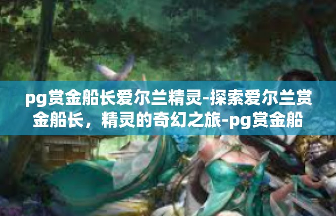 pg赏金船长爱尔兰精灵-探索爱尔兰赏金船长，精灵的奇幻之旅-pg赏金船长爱尔兰精灵