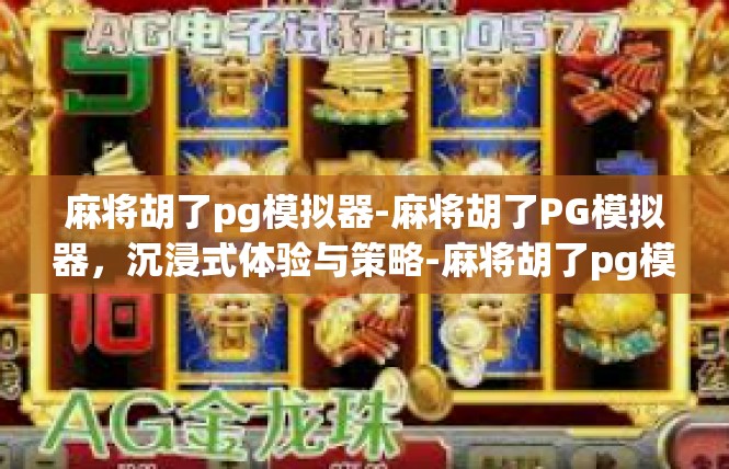 麻将胡了pg模拟器-麻将胡了PG模拟器，沉浸式体验与策略-麻将胡了pg模拟器
