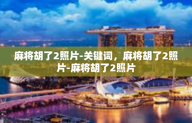 麻将胡了2照片-关键词，麻将胡了2照片-麻将胡了2照片