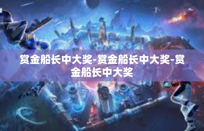 赏金船长中大奖-赏金船长中大奖-赏金船长中大奖