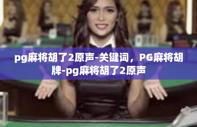 pg麻将胡了2原声-关键词，PG麻将胡牌-pg麻将胡了2原声