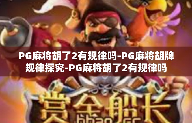 PG麻将胡了2有规律吗-PG麻将胡牌规律探究-PG麻将胡了2有规律吗