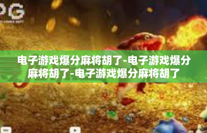 电子游戏爆分麻将胡了-电子游戏爆分麻将胡了-电子游戏爆分麻将胡了