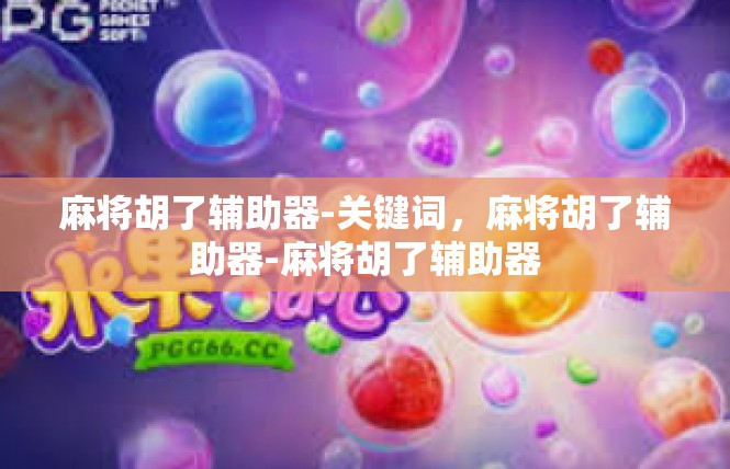 麻将胡了辅助器-关键词，麻将胡了辅助器-麻将胡了辅助器