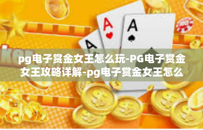 pg电子赏金女王怎么玩-PG电子赏金女王攻略详解-pg电子赏金女王怎么玩