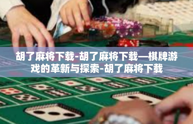 胡了麻将下载-胡了麻将下载—棋牌游戏的革新与探索-胡了麻将下载
