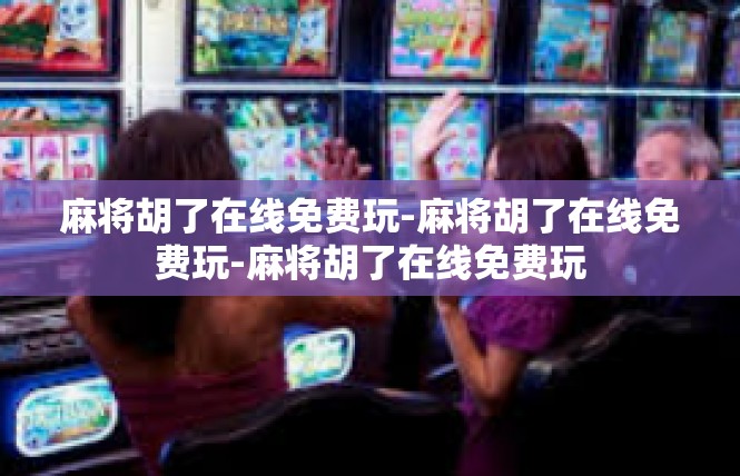 麻将胡了在线免费玩-麻将胡了在线免费玩-麻将胡了在线免费玩