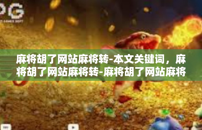 麻将胡了网站麻将转-本文关键词，麻将胡了网站麻将转-麻将胡了网站麻将转