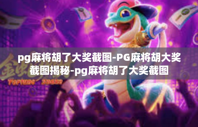 pg麻将胡了大奖截图-PG麻将胡大奖截图揭秘-pg麻将胡了大奖截图