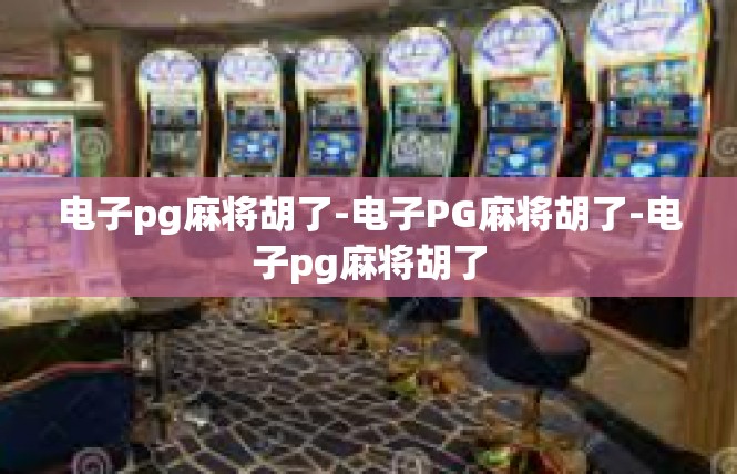 电子pg麻将胡了-电子PG麻将胡了-电子pg麻将胡了