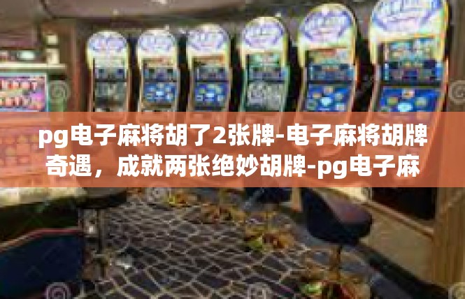 pg电子麻将胡了2张牌-电子麻将胡牌奇遇，成就两张绝妙胡牌-pg电子麻将胡了2张牌