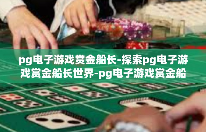 pg电子游戏赏金船长-探索pg电子游戏赏金船长世界-pg电子游戏赏金船长
