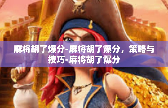 麻将胡了爆分-麻将胡了爆分，策略与技巧-麻将胡了爆分