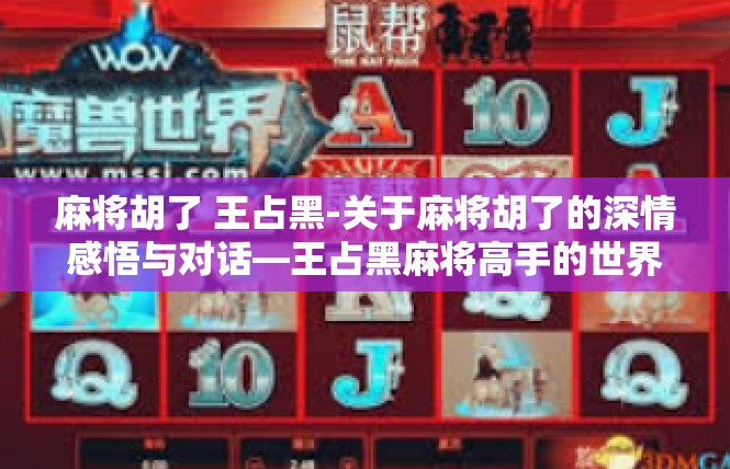 麻将胡了 王占黑-关于麻将胡了的深情感悟与对话—王占黑麻将高手的世界-麻将胡了 王占黑