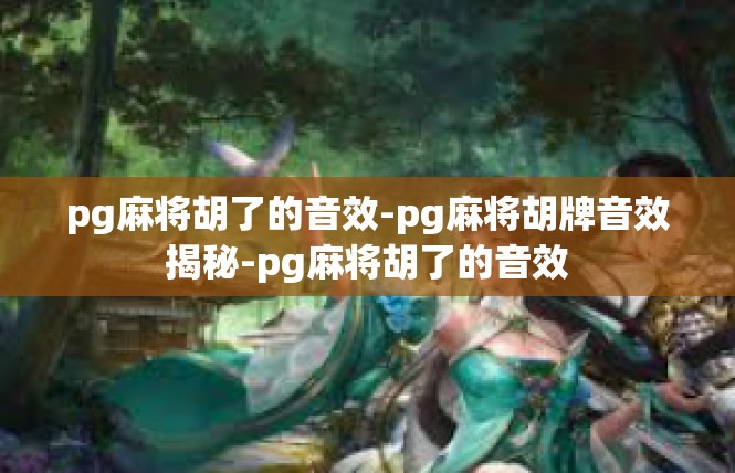 pg麻将胡了的音效-pg麻将胡牌音效揭秘-pg麻将胡了的音效