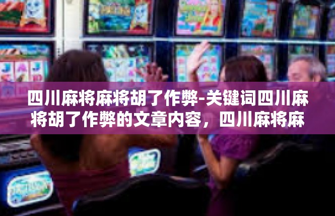 四川麻将麻将胡了作弊-关键词四川麻将胡了作弊的文章内容，四川麻将麻将胡了作弊