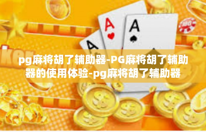 pg麻将胡了辅助器-PG麻将胡了辅助器的使用体验-pg麻将胡了辅助器