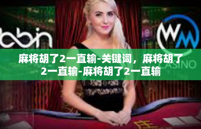 麻将胡了2一直输-关键词，麻将胡了2一直输-麻将胡了2一直输