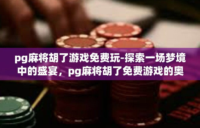 pg麻将胡了游戏免费玩-探索一场梦境中的盛宴，pg麻将胡了免费游戏的奥秘-pg麻将胡了游戏免费玩