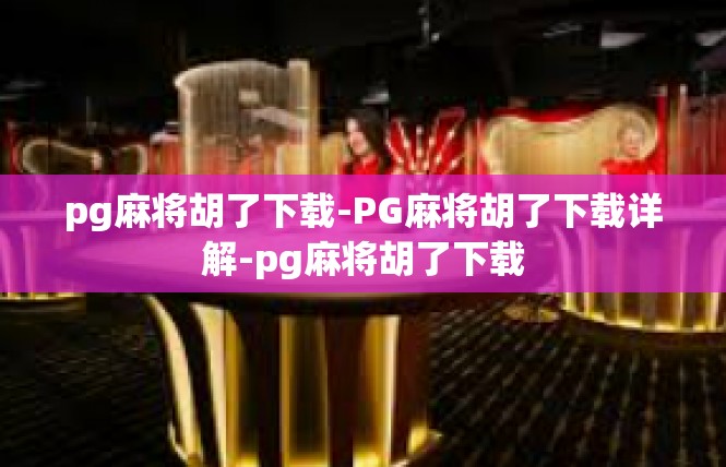 pg麻将胡了下载-PG麻将胡了下载详解-pg麻将胡了下载
