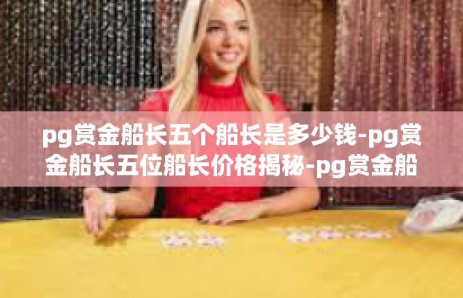 pg赏金船长五个船长是多少钱-pg赏金船长五位船长价格揭秘-pg赏金船长五个船长是多少钱