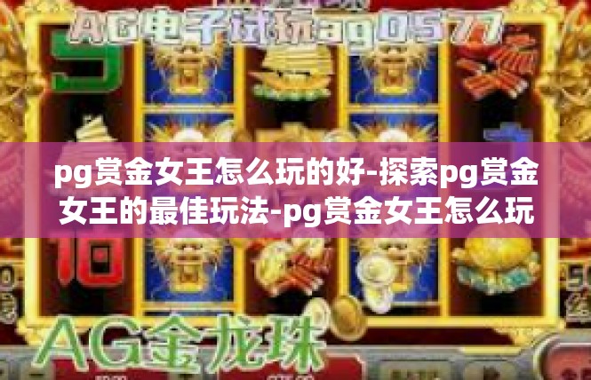 pg赏金女王怎么玩的好-探索pg赏金女王的最佳玩法-pg赏金女王怎么玩的好