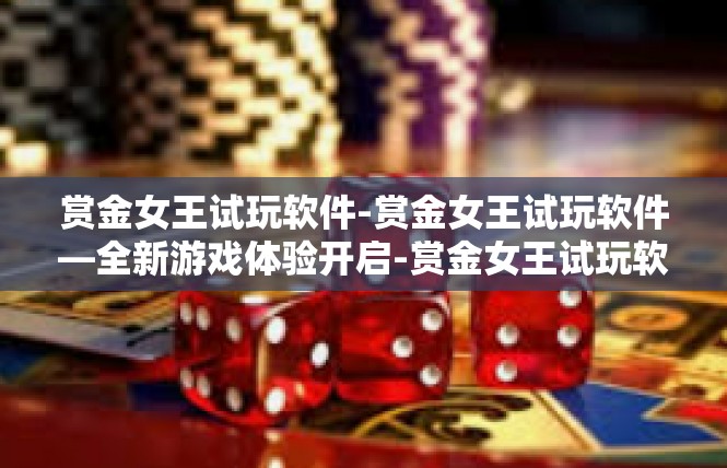 赏金女王试玩软件-赏金女王试玩软件—全新游戏体验开启-赏金女王试玩软件