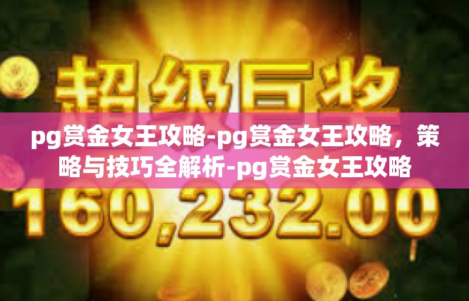 pg赏金女王攻略-pg赏金女王攻略，策略与技巧全解析-pg赏金女王攻略