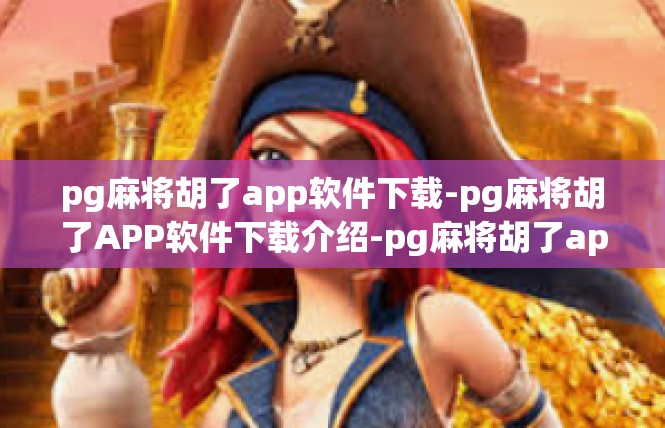 pg麻将胡了app软件下载-pg麻将胡了APP软件下载介绍-pg麻将胡了app软件下载