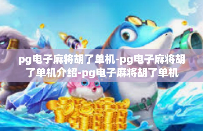 pg电子麻将胡了单机-pg电子麻将胡了单机介绍-pg电子麻将胡了单机