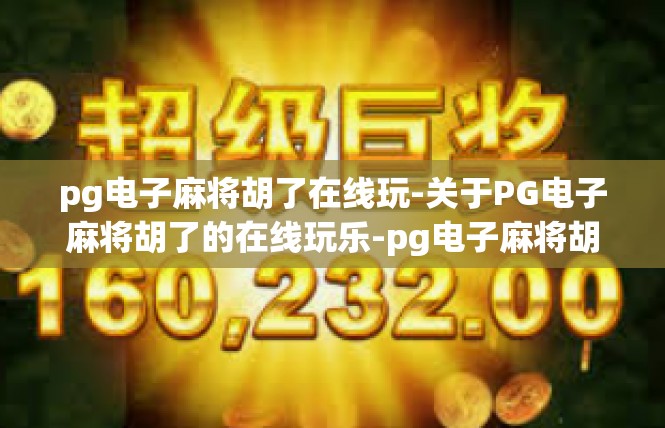 pg电子麻将胡了在线玩-关于PG电子麻将胡了的在线玩乐-pg电子麻将胡了在线玩