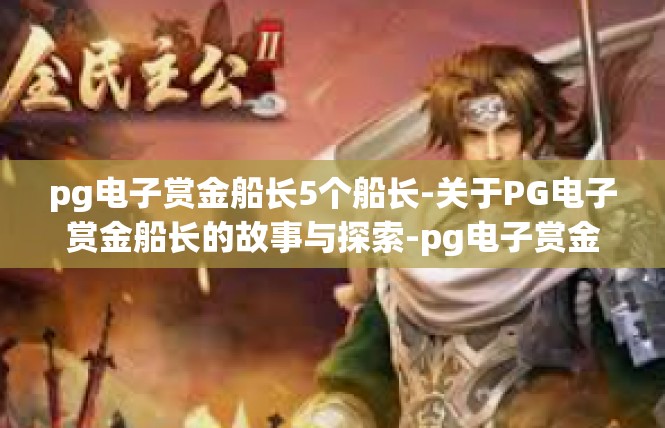 pg电子赏金船长5个船长-关于PG电子赏金船长的故事与探索-pg电子赏金船长5个船长