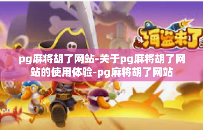 pg麻将胡了网站-关于pg麻将胡了网站的使用体验-pg麻将胡了网站