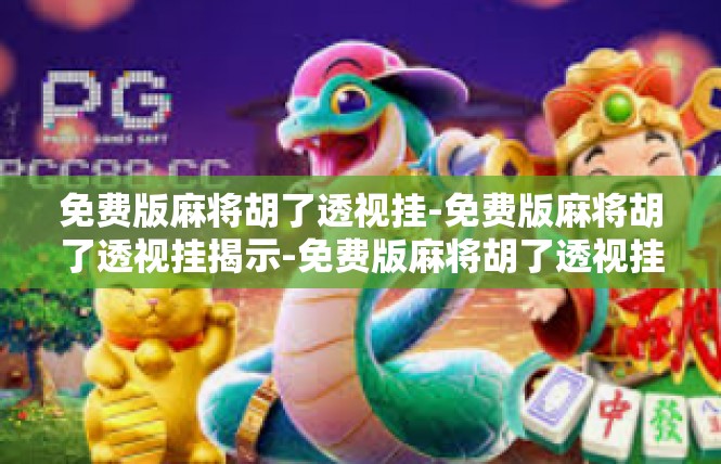 免费版麻将胡了透视挂-免费版麻将胡了透视挂揭示-免费版麻将胡了透视挂
