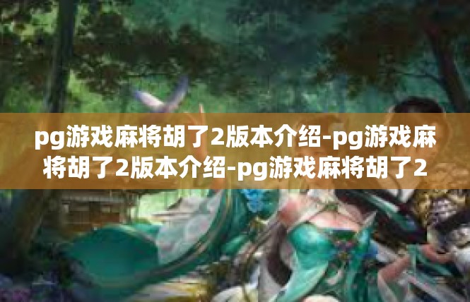 pg游戏麻将胡了2版本介绍-pg游戏麻将胡了2版本介绍-pg游戏麻将胡了2版本介绍